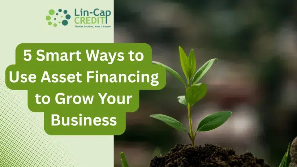 Asset financing blog banner from Lin-Cap Credit for a post titled '5 Smart Ways to Use Asset Financing to Grow Your Business,' featuring a young plant growing from the ground to symbolize business expansion.